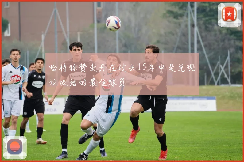 哈特称赞麦丹在过去15年中是兑现垃圾话的最佳球员