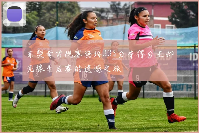 东契奇常规赛场均335分夺得分王却无缘季后赛的遗憾之旅