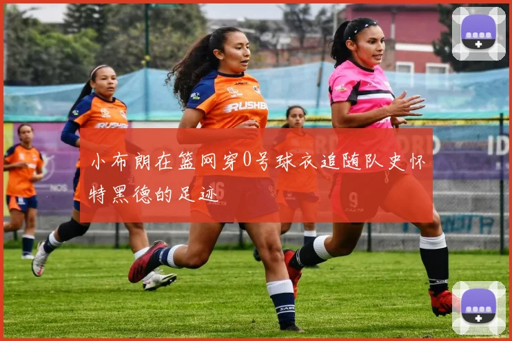小布朗在篮网穿0号球衣追随队史怀特黑德的足迹