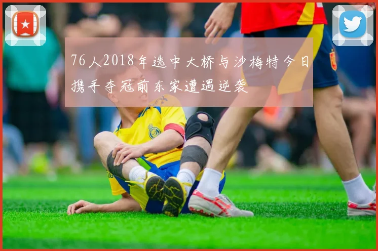 76人2018年选中大桥与沙梅特今日携手夺冠前东家遭遇逆袭