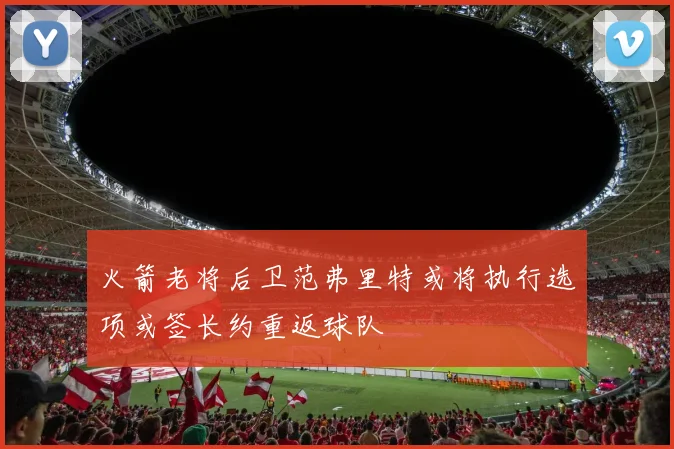 火箭老将后卫范弗里特或将执行选项或签长约重返球队